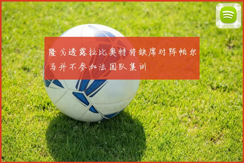 隆戈透露拉比奥特将缺席对阵帕尔马并不参加法国队集训