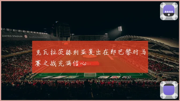 克瓦拉茨赫利亚复出在即巴黎对马赛之战充满信心