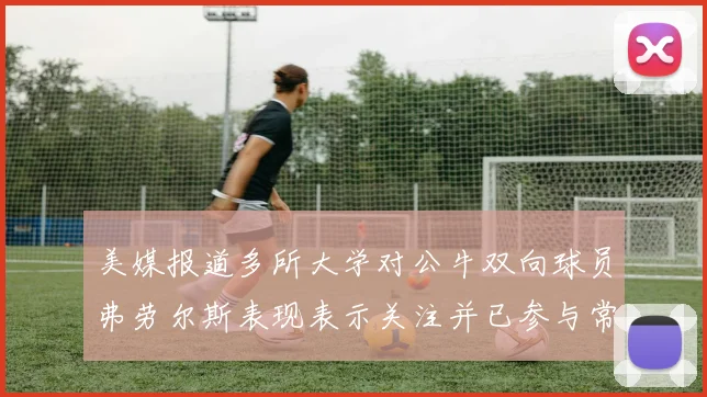 美媒报道多所大学对公牛双向球员弗劳尔斯表现表示关注并已参与常规赛