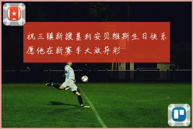祝三镇新援基利安贝维斯生日快乐愿他在新赛季大放异彩