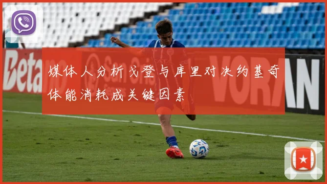媒体人分析戈登与库里对决约基奇体能消耗成关键因素