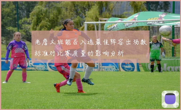 老詹文班能否入选最佳阵容出场数标准对比赛质量的影响分析