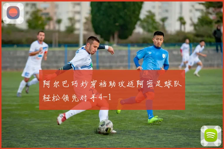 阿尔巴巧妙穿裆助攻迈阿密足球队轻松领先对手4-1