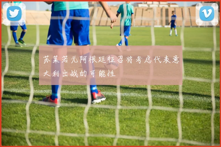 苏莱若无阿根廷征召将考虑代表意大利出战的可能性