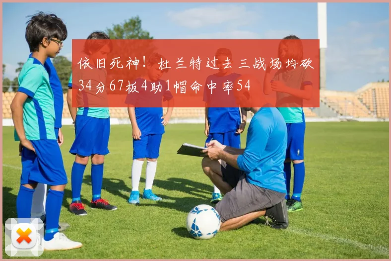 依旧死神！杜兰特过去三战场均砍34分67板4助1帽命中率54