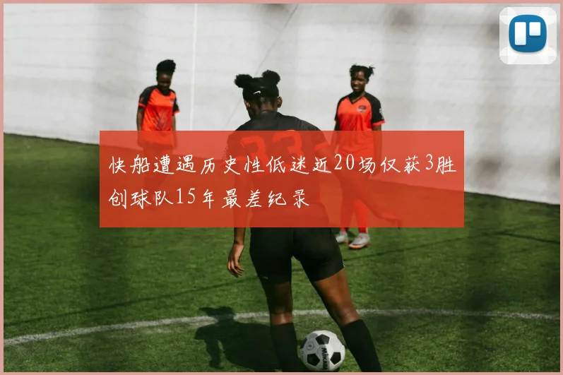 快船遭遇历史性低迷近20场仅获3胜创球队15年最差纪录