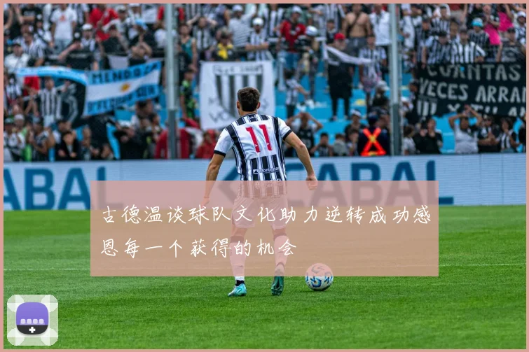古德温谈球队文化助力逆转成功感恩每一个获得的机会