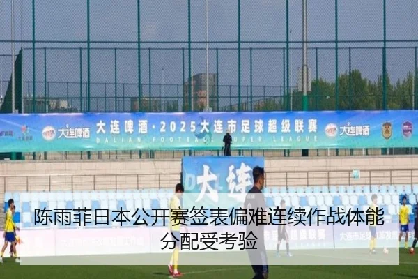 陈雨菲日本公开赛签表偏难连续作战体能分配受考验